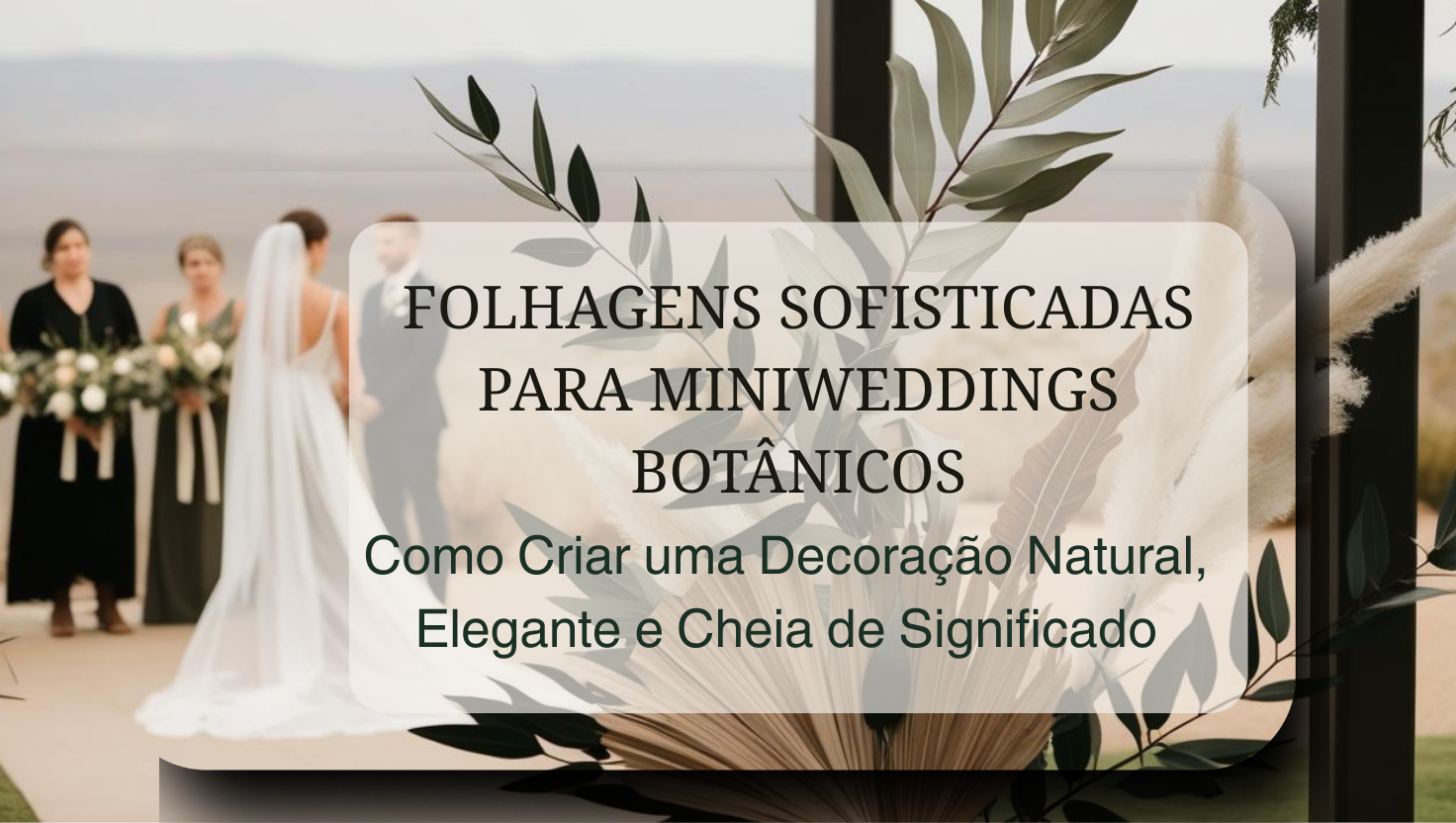 Miniweddings Botânicos, uso de folhagens sofisticadas para criar uma decoração natural e elegante