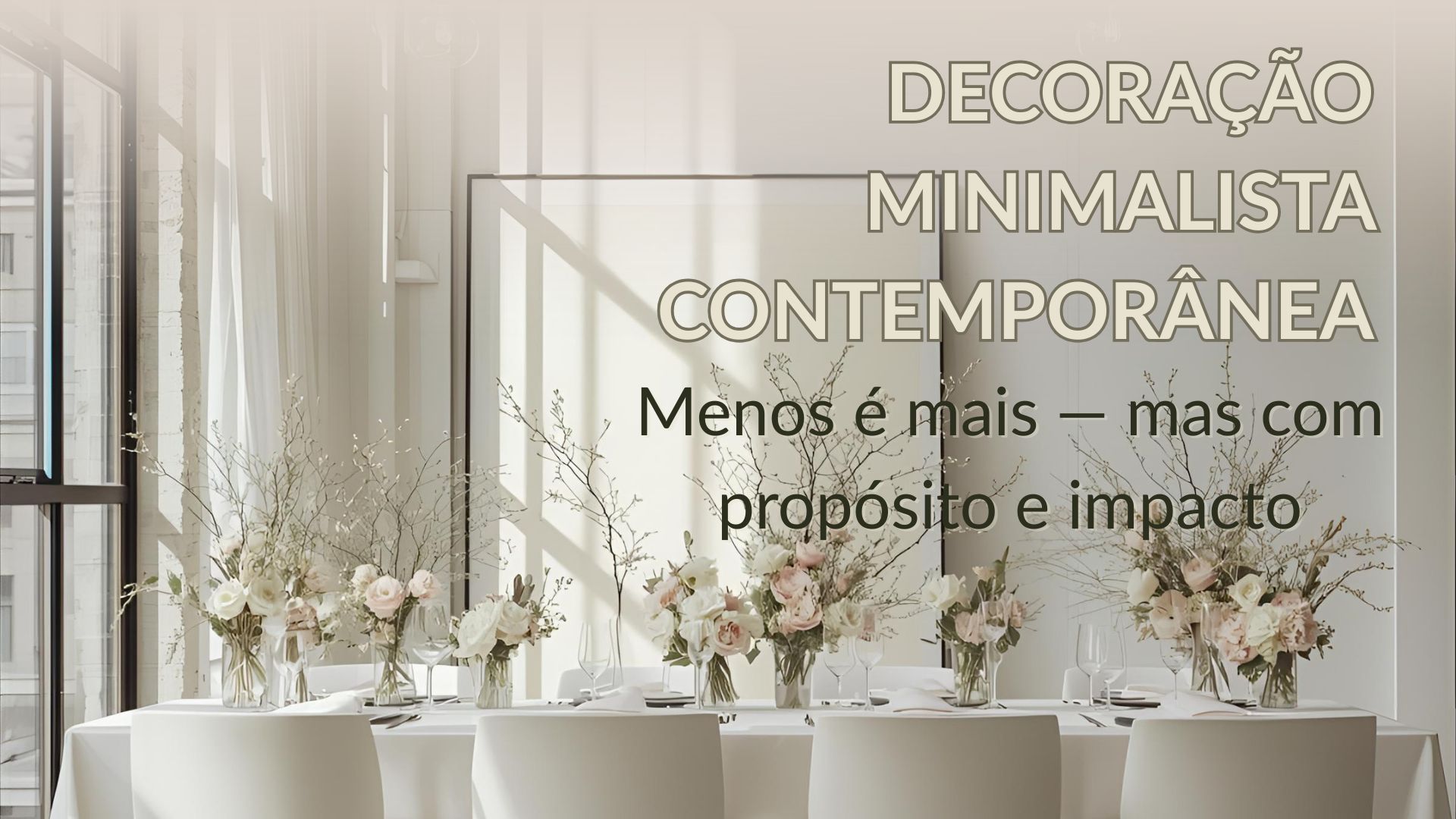"Menos é mais: descubra como criar uma decoração minimalista contemporânea no casamento, com paleta neutra, flores estruturadas e impacto sofisticado."